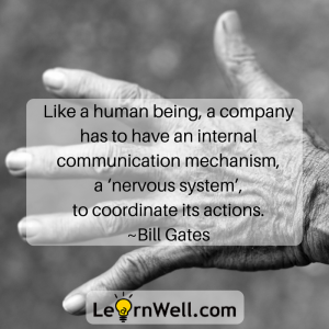Like a human being, a company has to have an internal communication mechanism, a ‘nervous system’, to coordinate its actions. ~Bill Gates